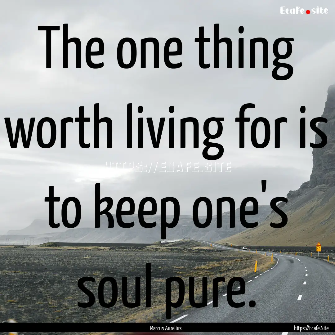 The one thing worth living for is to keep.... : Quote by Marcus Aurelius