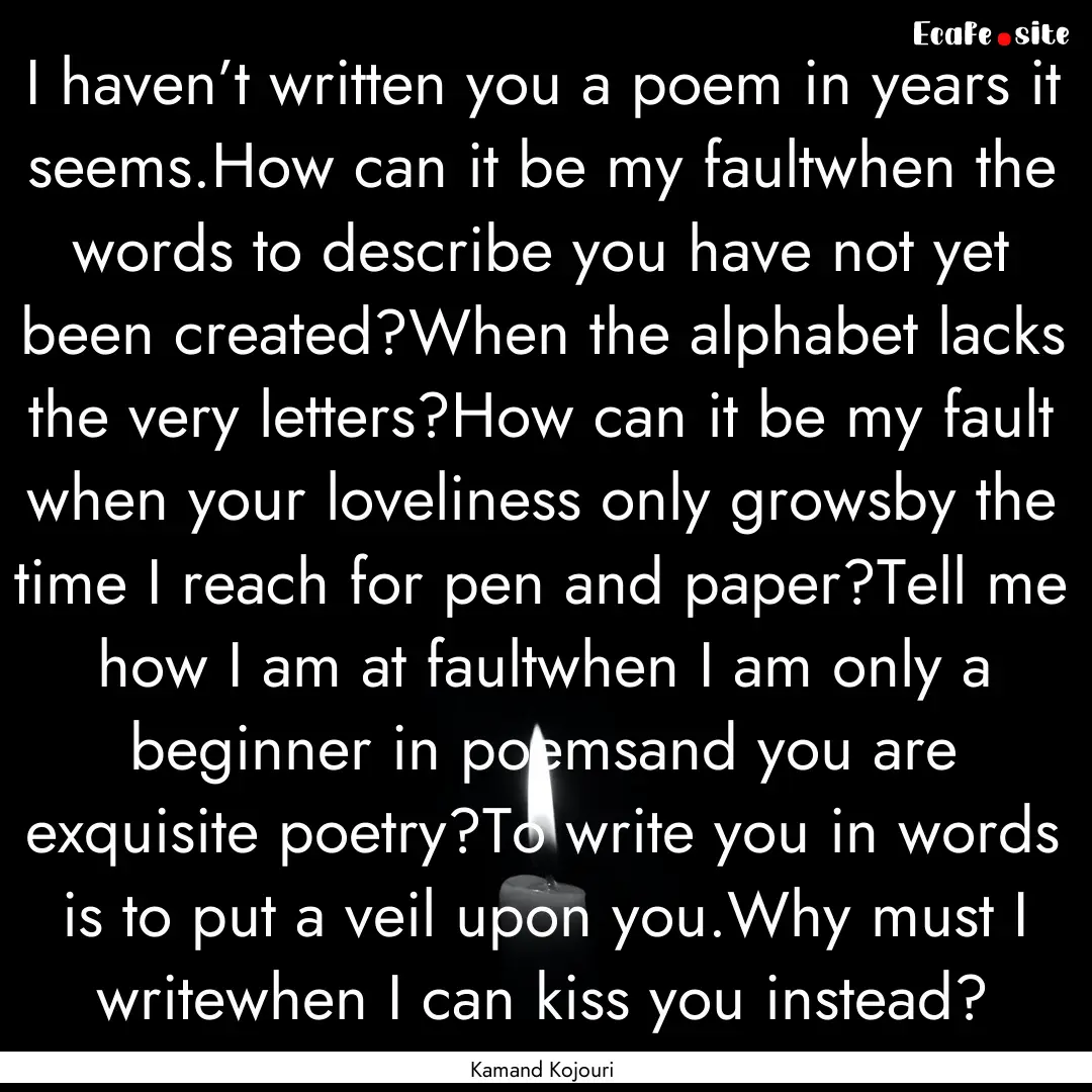 I haven’t written you a poem in years it.... : Quote by Kamand Kojouri