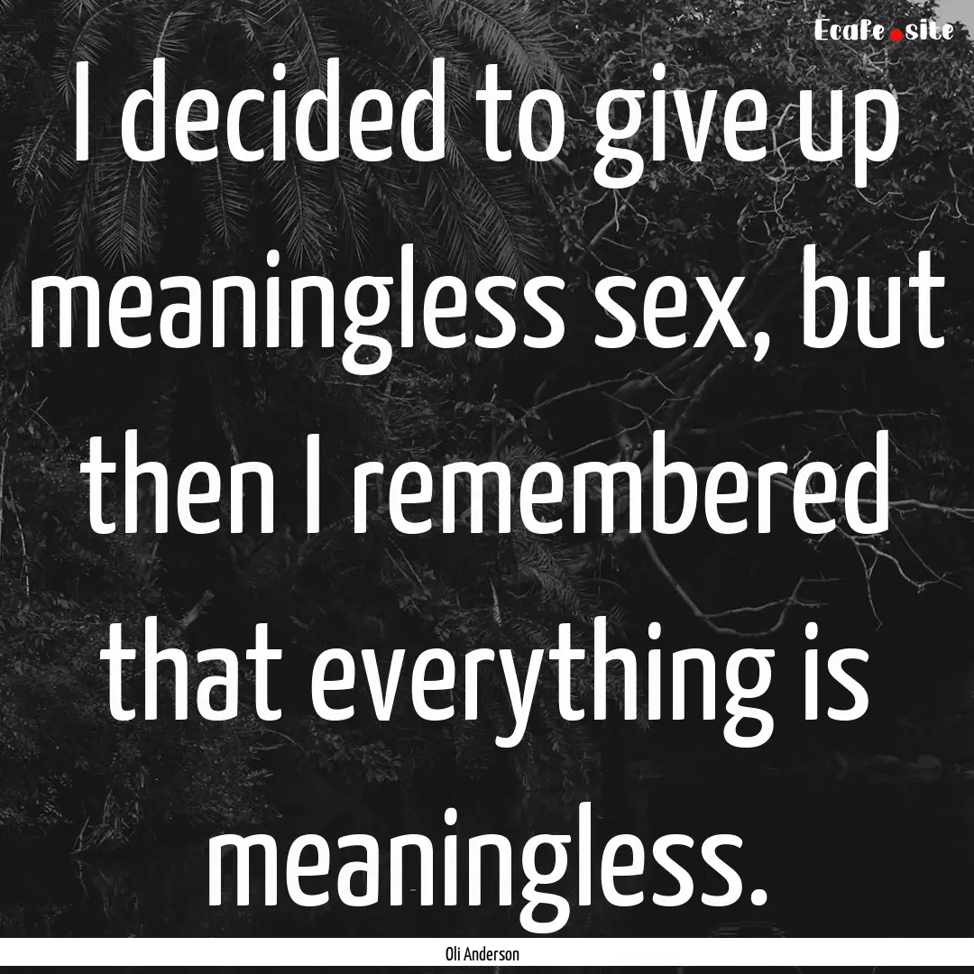 I decided to give up meaningless sex, but.... : Quote by Oli Anderson