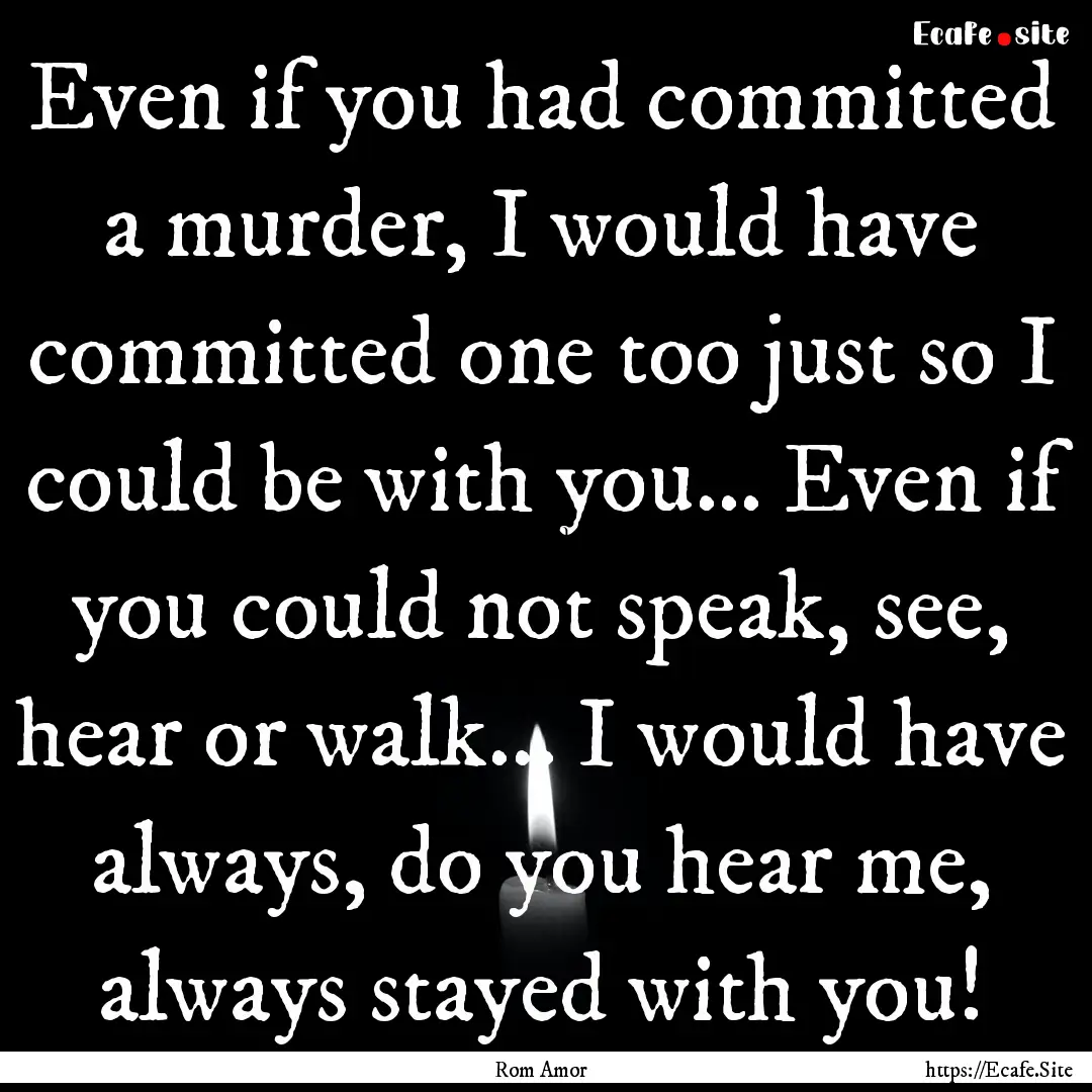 Even if you had committed a murder, I would.... : Quote by Rom Amor