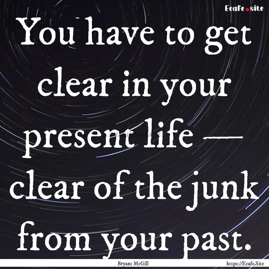 You have to get clear in your present life.... : Quote by Bryant McGill