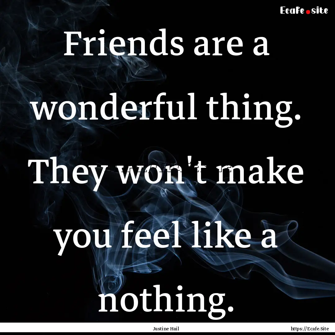 Friends are a wonderful thing. They won't.... : Quote by Justine Hail