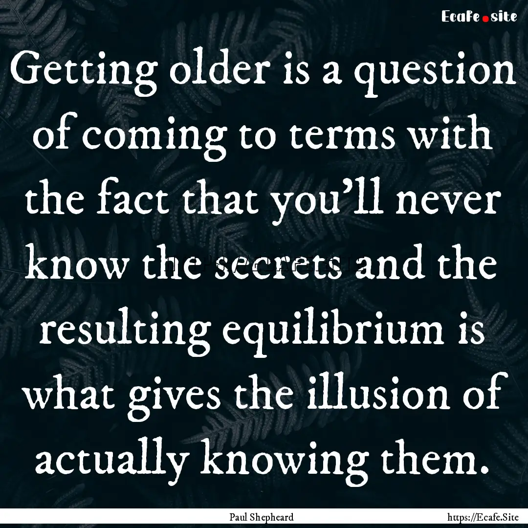 Getting older is a question of coming to.... : Quote by Paul Shepheard