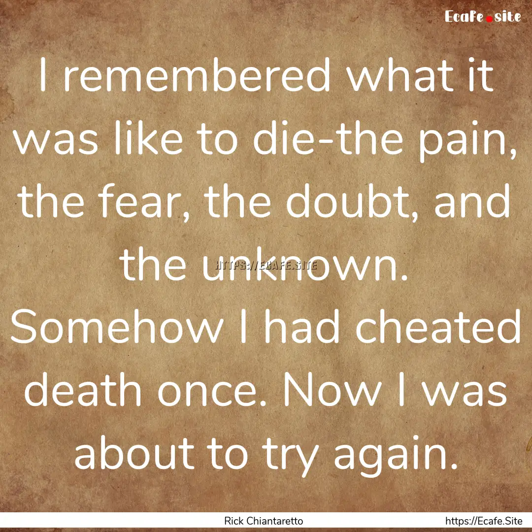 I remembered what it was like to die-the.... : Quote by Rick Chiantaretto