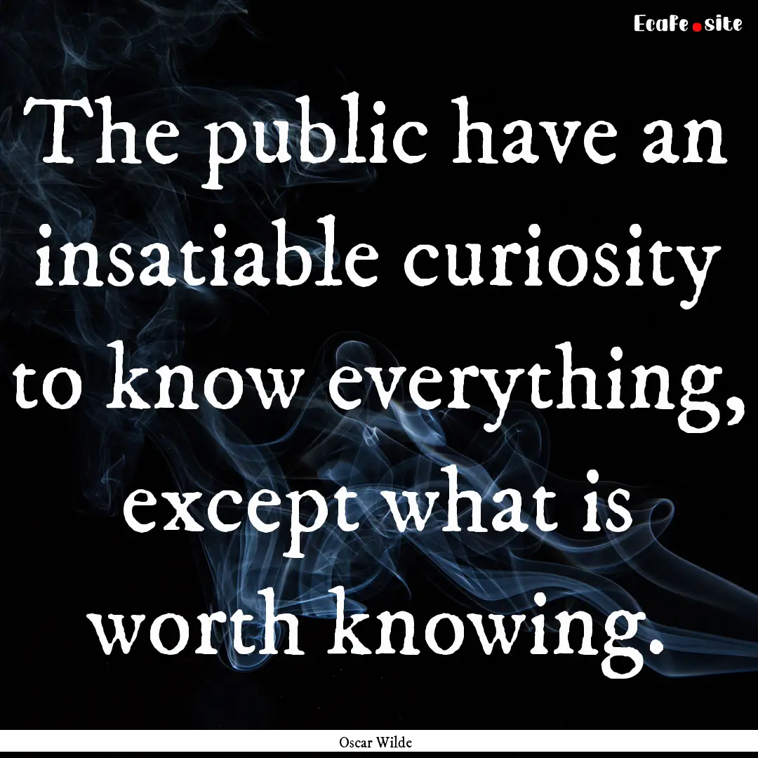 The public have an insatiable curiosity to.... : Quote by Oscar Wilde