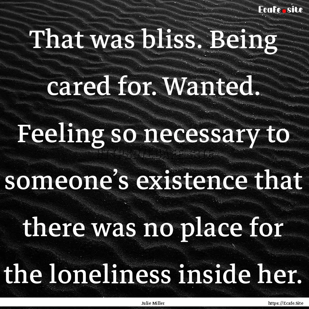 That was bliss. Being cared for. Wanted..... : Quote by Julie Miller