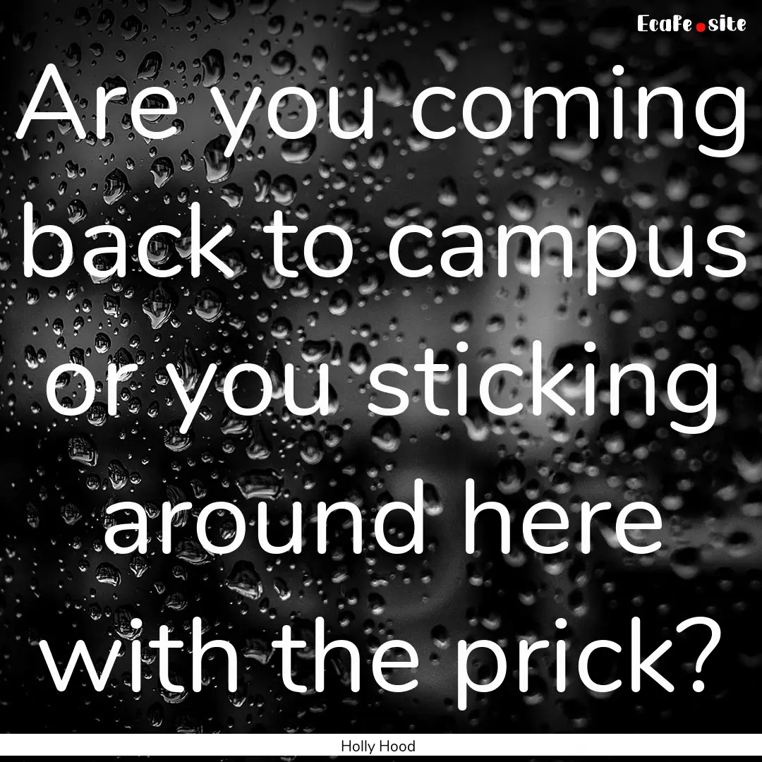 Are you coming back to campus or you sticking.... : Quote by Holly Hood