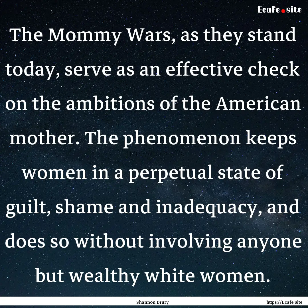 The Mommy Wars, as they stand today, serve.... : Quote by Shannon Drury