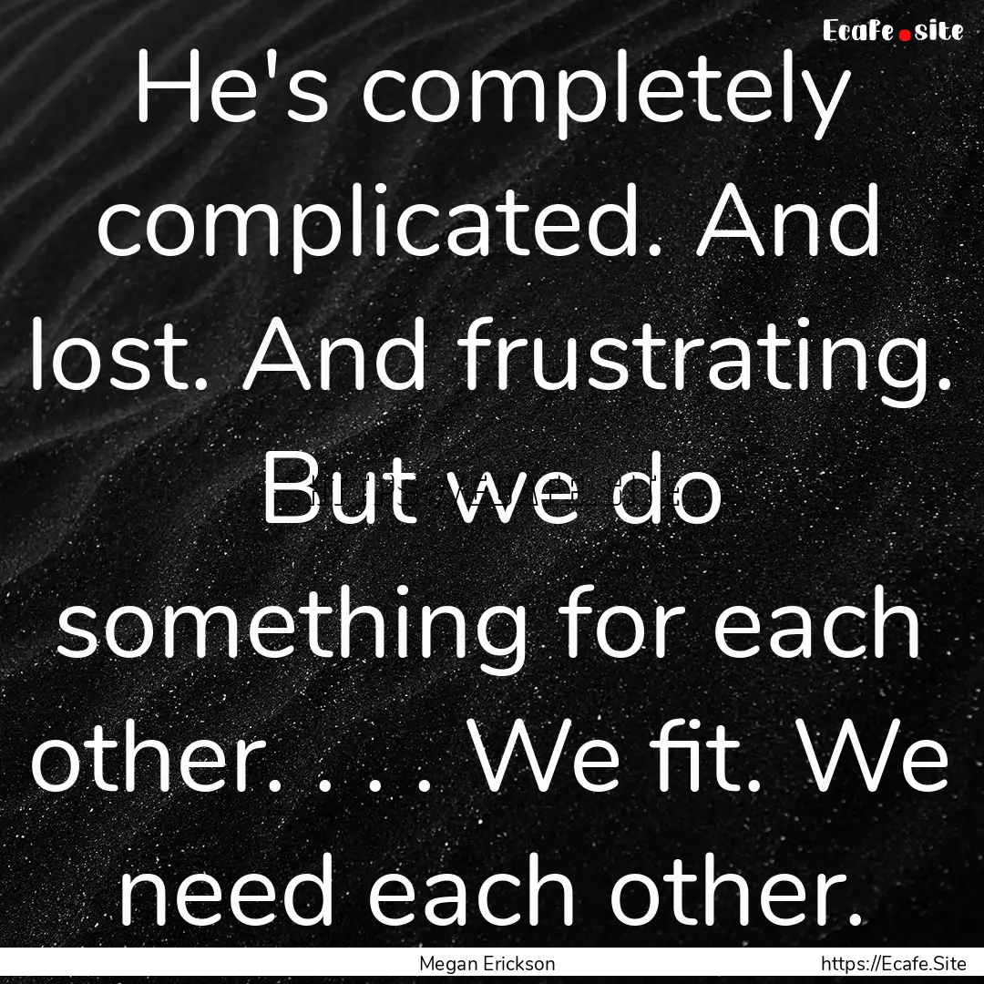 He's completely complicated. And lost. And.... : Quote by Megan Erickson