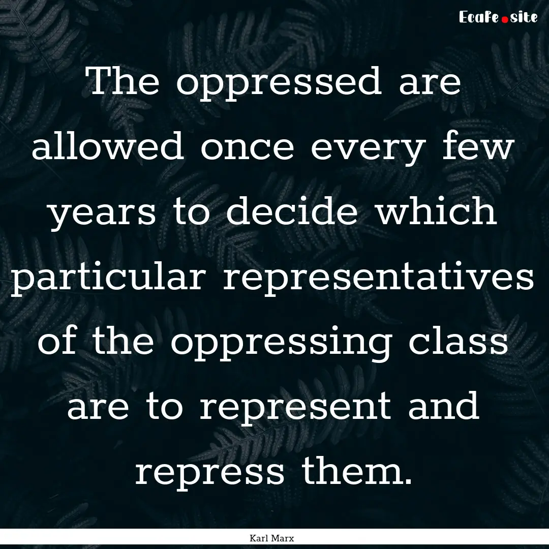 The oppressed are allowed once every few.... : Quote by Karl Marx