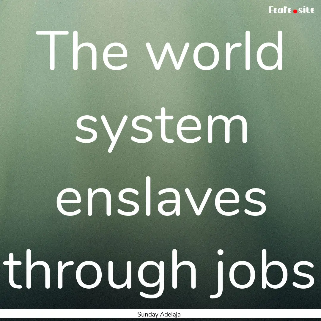 The world system enslaves through jobs : Quote by Sunday Adelaja