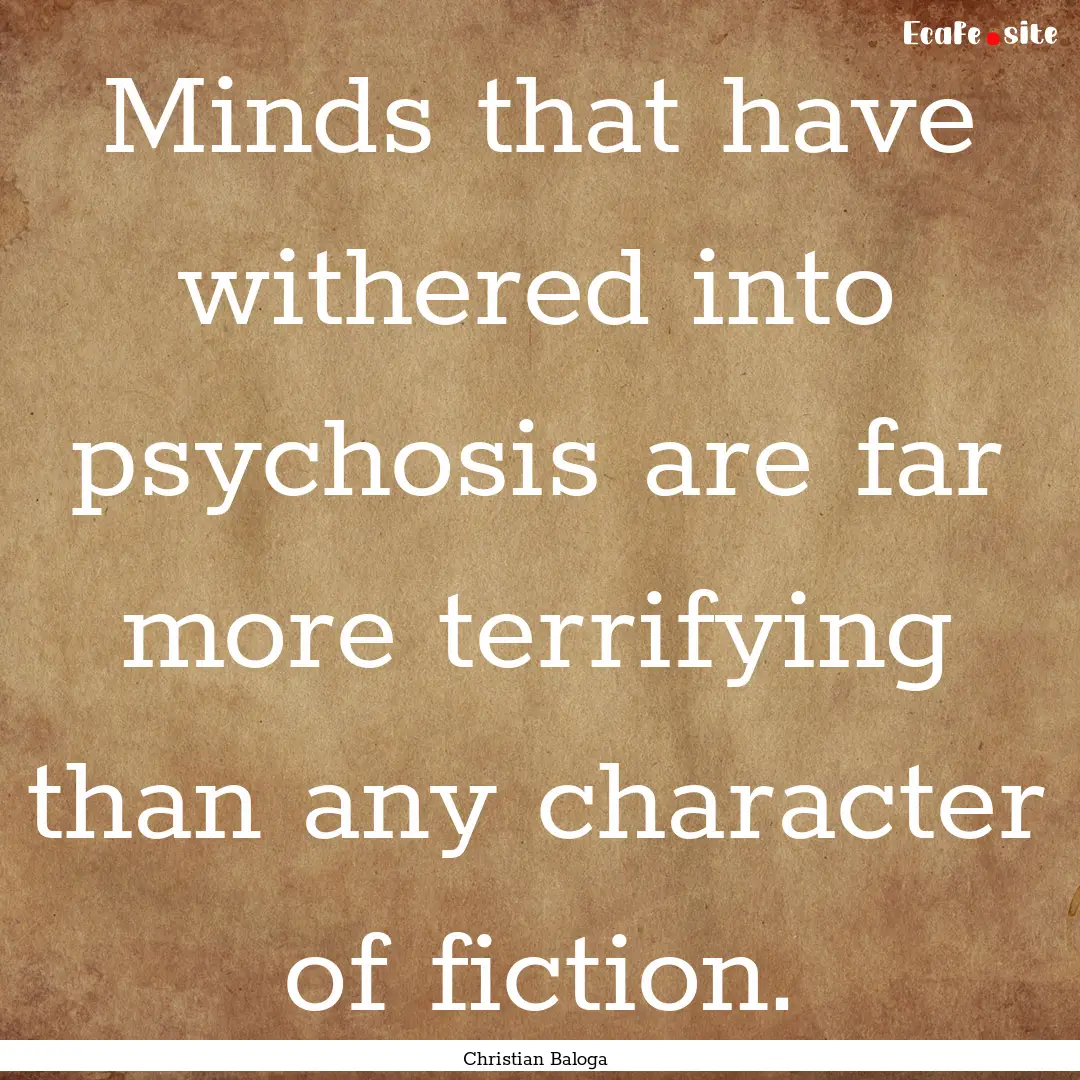 Minds that have withered into psychosis are.... : Quote by Christian Baloga