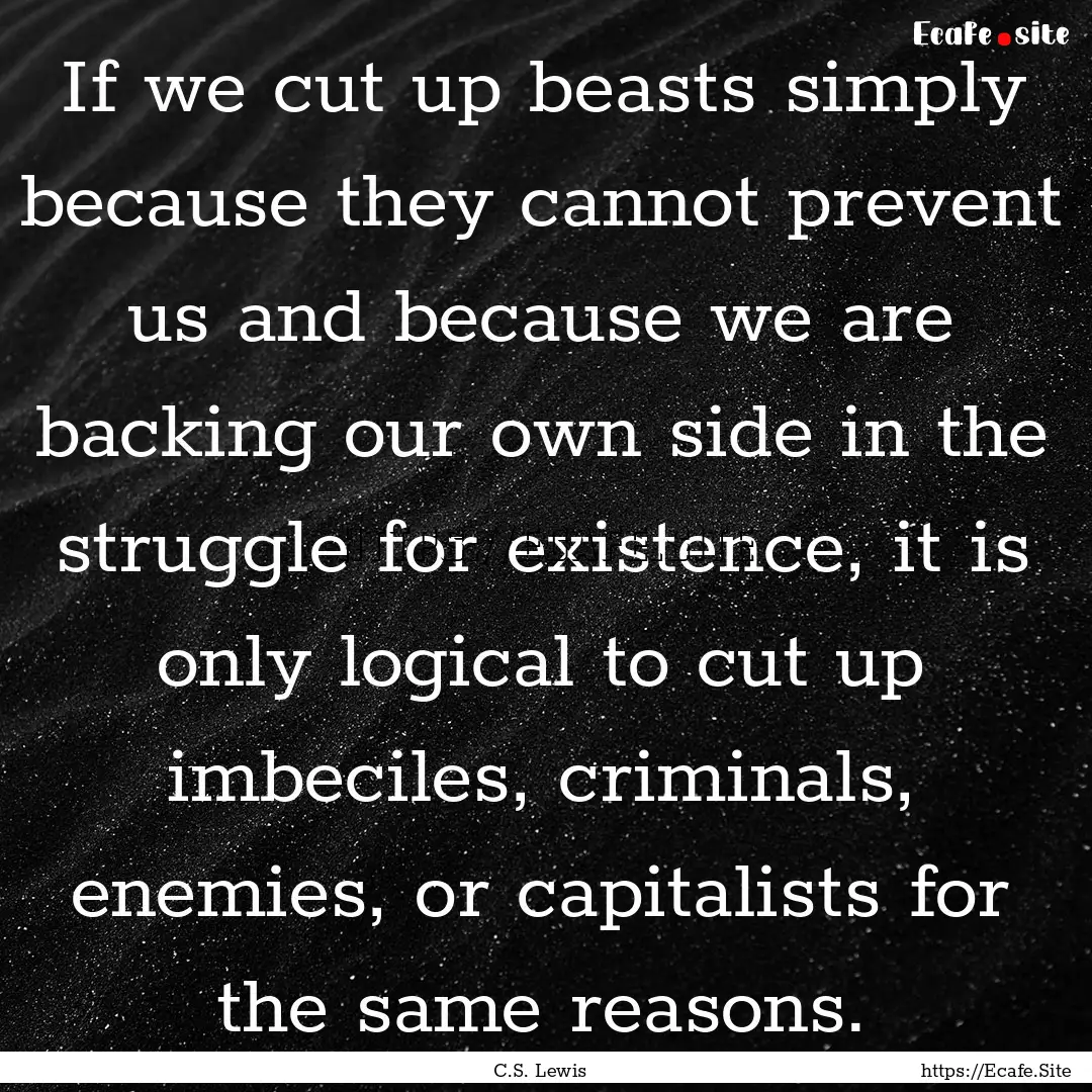 If we cut up beasts simply because they cannot.... : Quote by C.S. Lewis