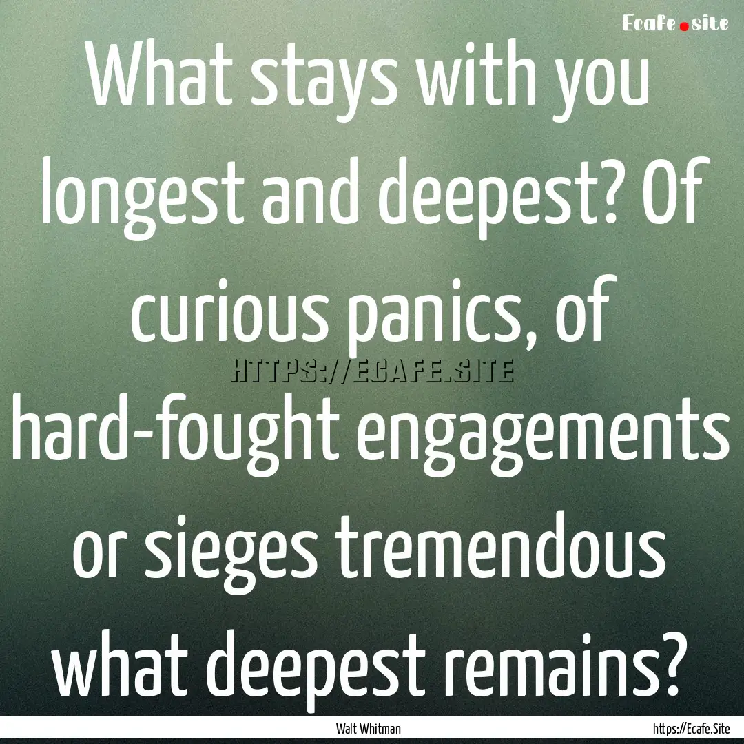 What stays with you longest and deepest?.... : Quote by Walt Whitman