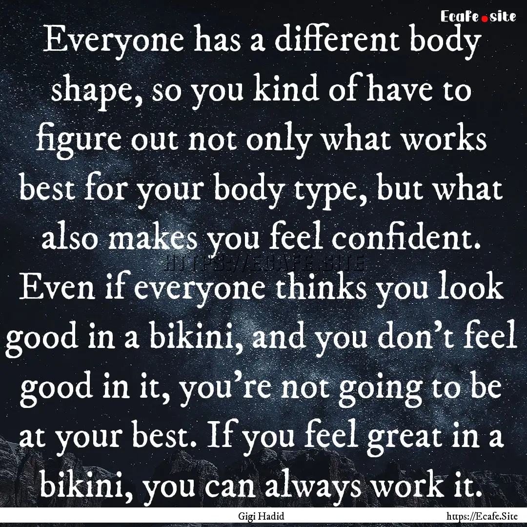 Everyone has a different body shape, so you.... : Quote by Gigi Hadid