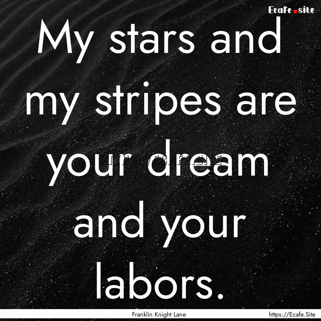 My stars and my stripes are your dream and.... : Quote by Franklin Knight Lane