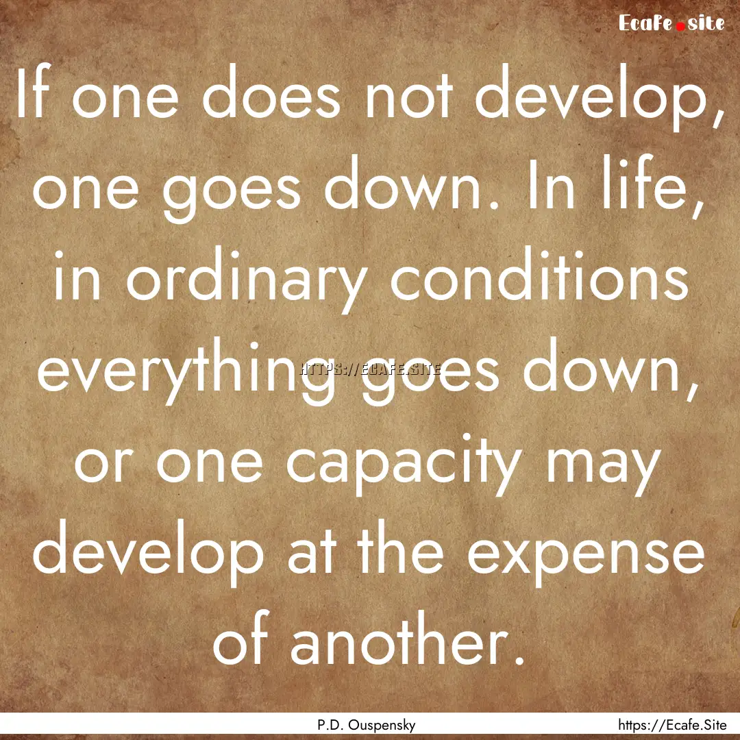 If one does not develop, one goes down. In.... : Quote by P.D. Ouspensky