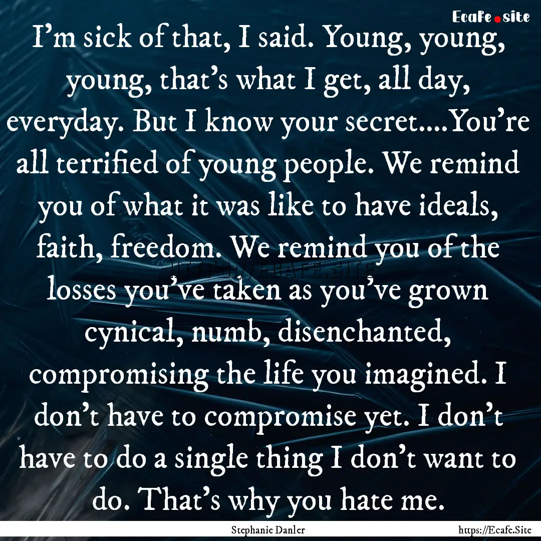 I'm sick of that, I said. Young, young, young,.... : Quote by Stephanie Danler