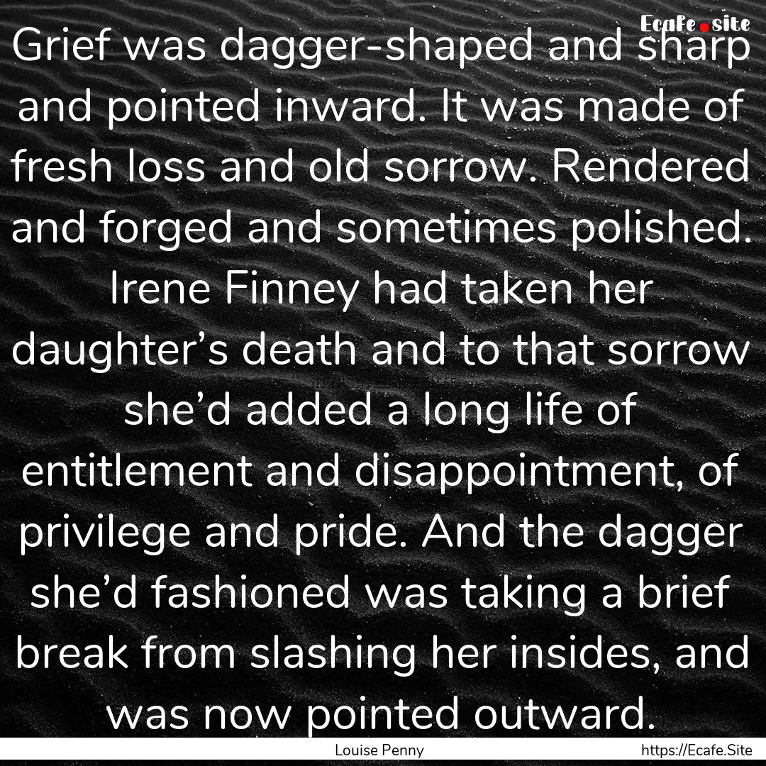 Grief was dagger-shaped and sharp and pointed.... : Quote by Louise Penny