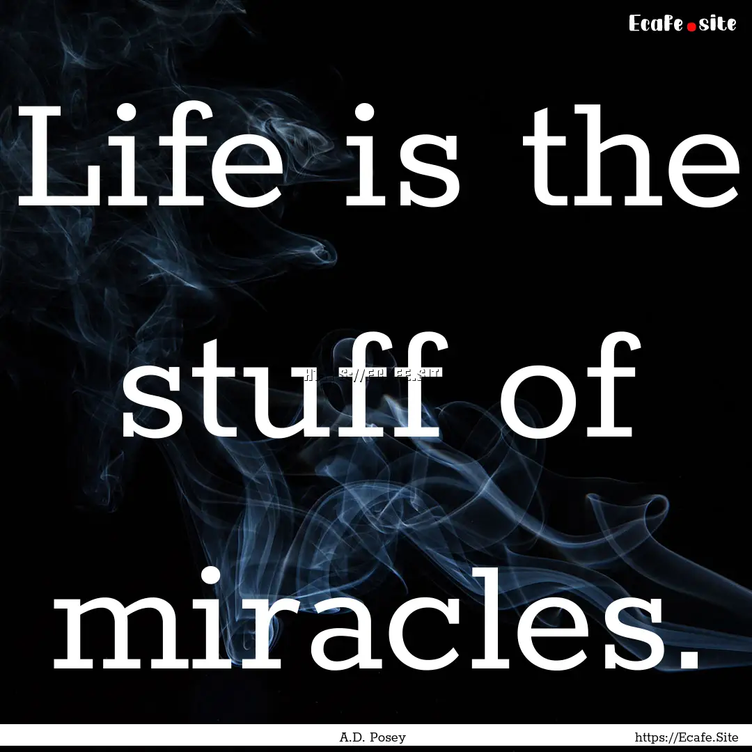 Life is the stuff of miracles. : Quote by A.D. Posey