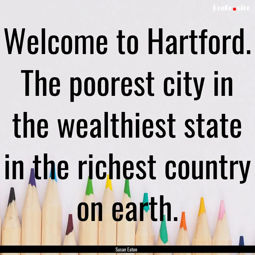 Welcome to Hartford. The poorest city in.... : Quote by Susan Eaton