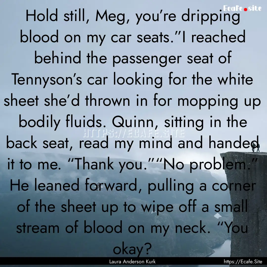 Hold still, Meg, you’re dripping blood.... : Quote by Laura Anderson Kurk