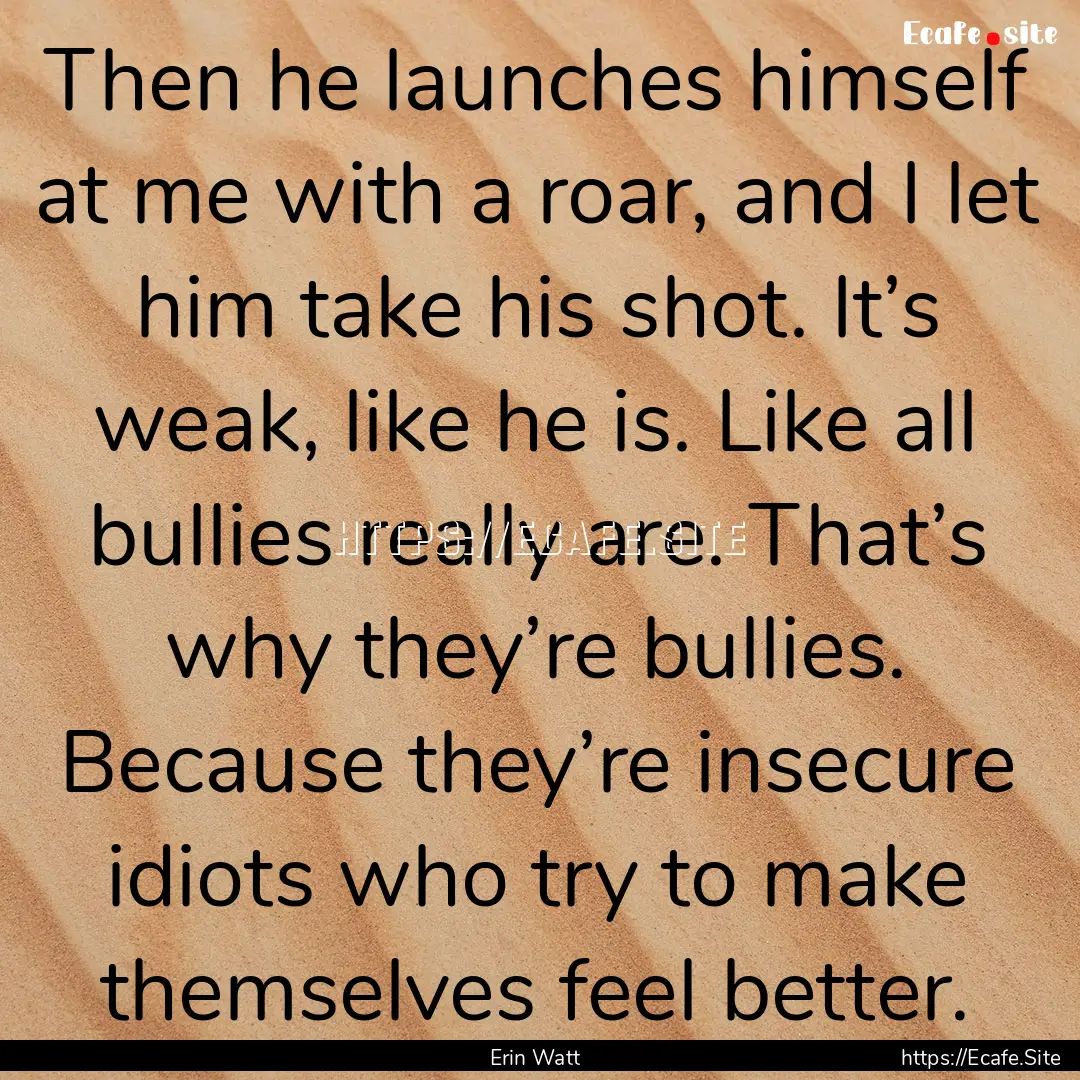 Then he launches himself at me with a roar,.... : Quote by Erin Watt