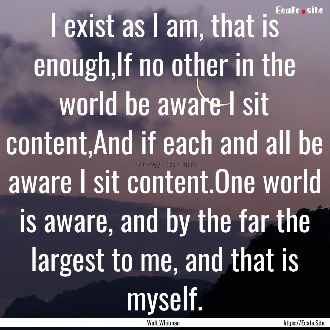 I exist as I am, that is enough,If no other.... : Quote by Walt Whitman