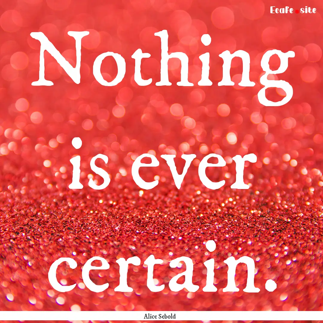 Nothing is ever certain. : Quote by Alice Sebold