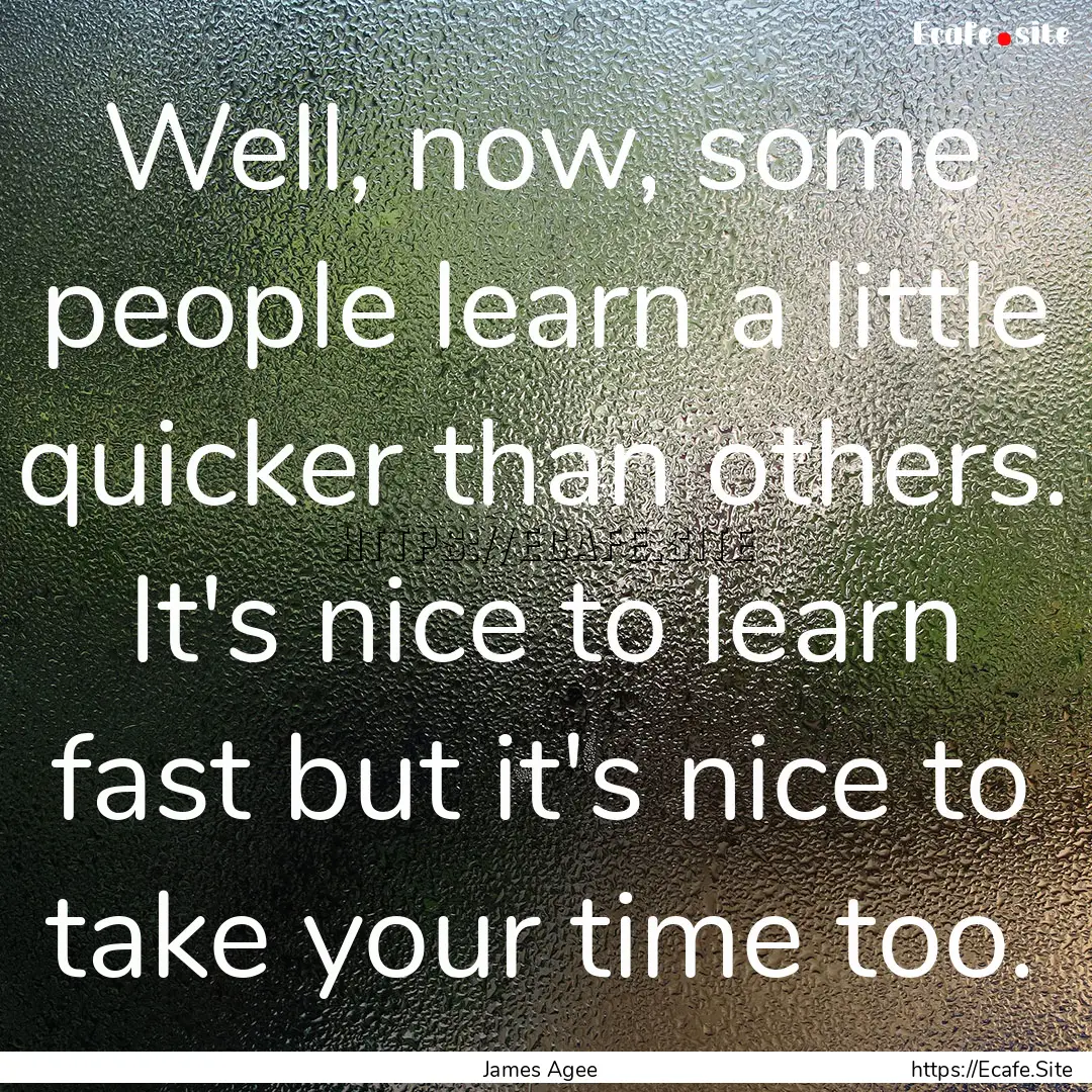 Well, now, some people learn a little quicker.... : Quote by James Agee