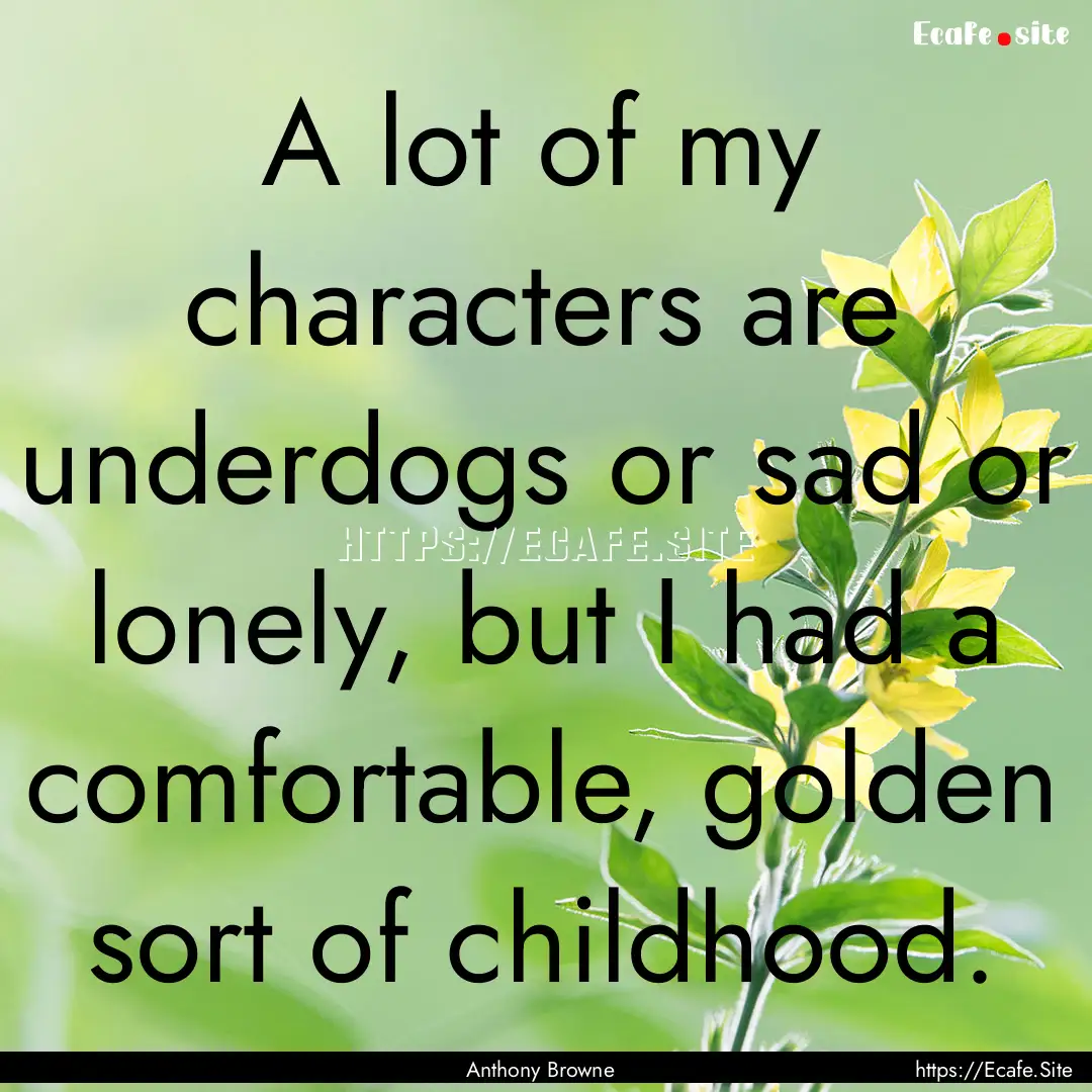 A lot of my characters are underdogs or sad.... : Quote by Anthony Browne