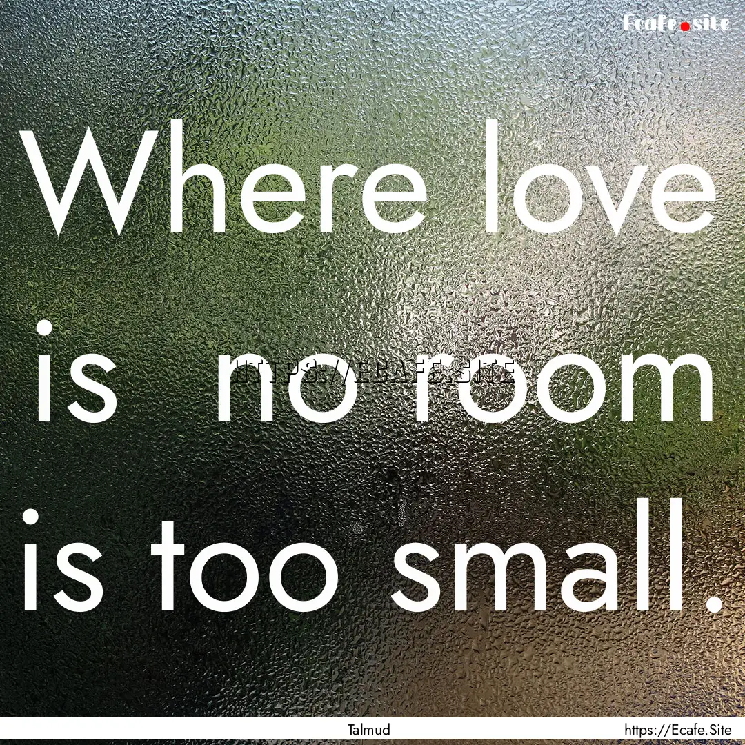 Where love is no room is too small. : Quote by Talmud