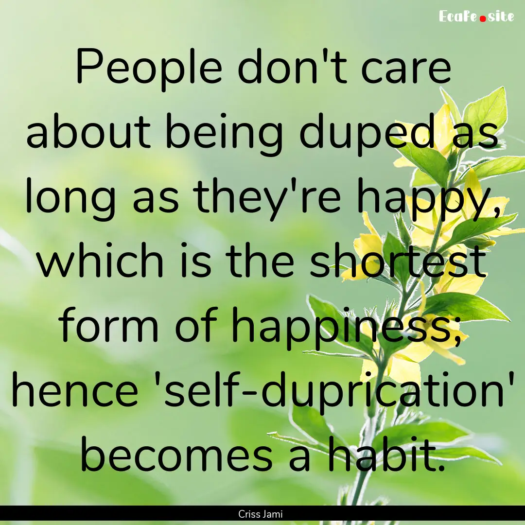 People don't care about being duped as long.... : Quote by Criss Jami