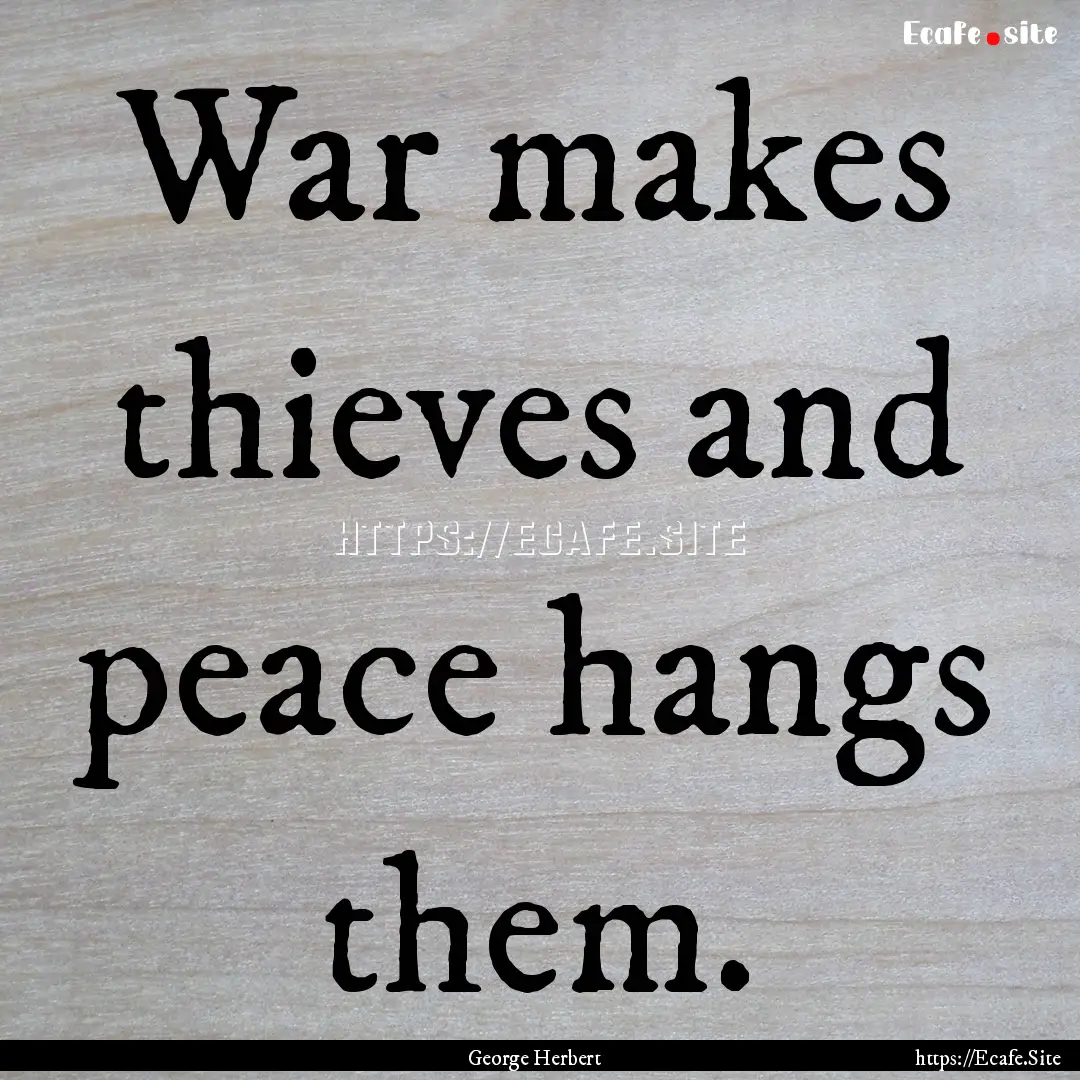 War makes thieves and peace hangs them. : Quote by George Herbert