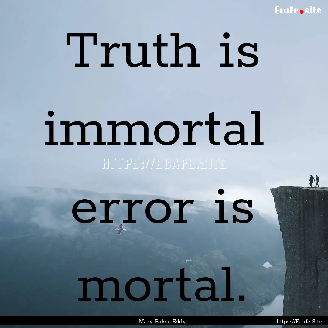 Truth is immortal error is mortal. : Quote by Mary Baker Eddy