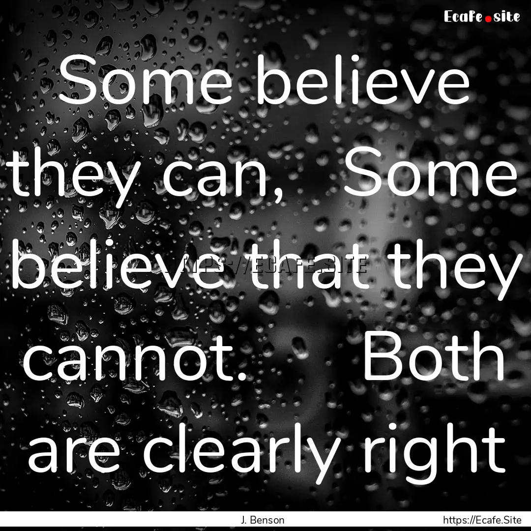 Some believe they can,   Some believe that.... : Quote by J. Benson