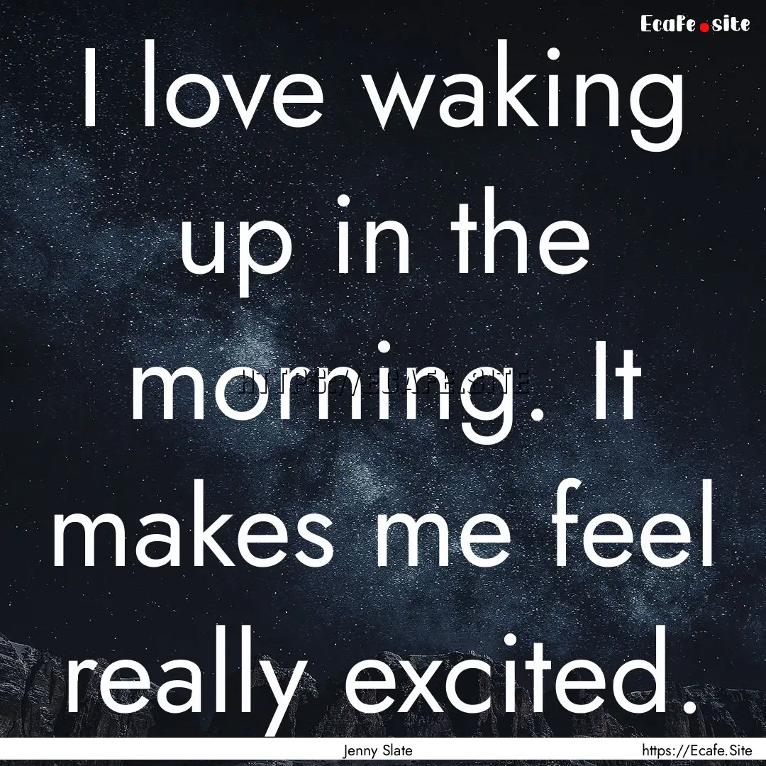 I love waking up in the morning. It makes.... : Quote by Jenny Slate