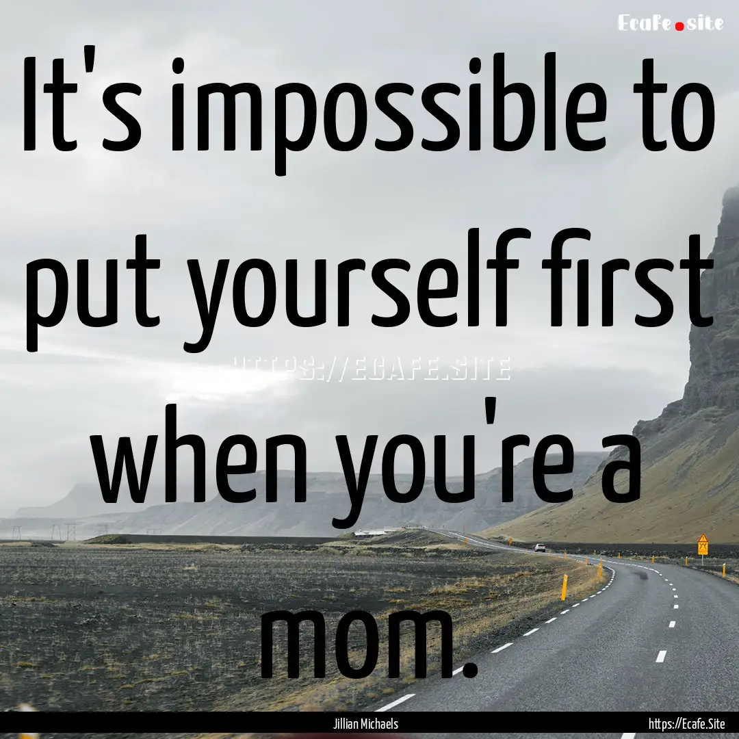 It's impossible to put yourself first when.... : Quote by Jillian Michaels