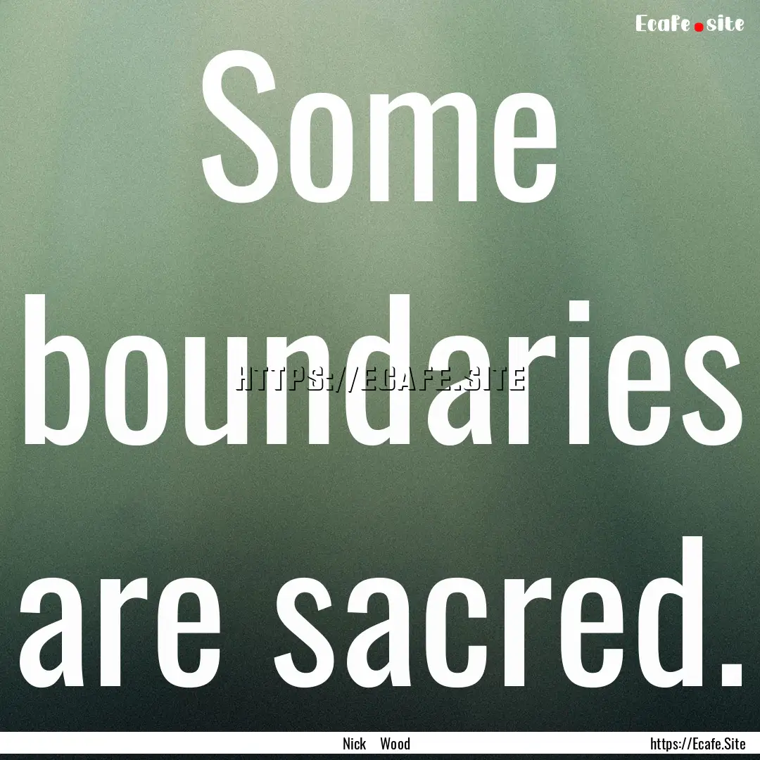 Some boundaries are sacred. : Quote by Nick Wood