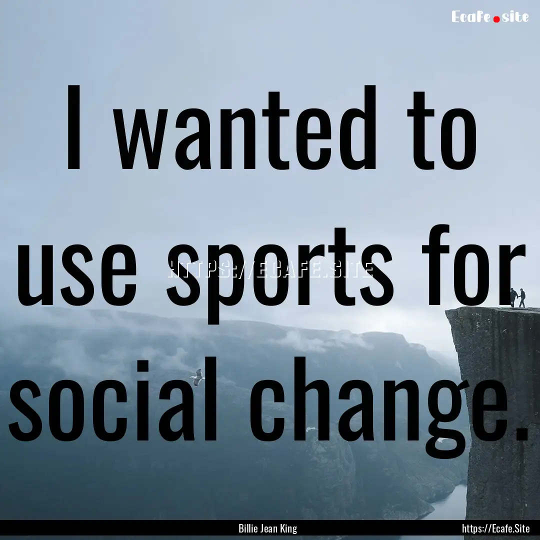 I wanted to use sports for social change..... : Quote by Billie Jean King