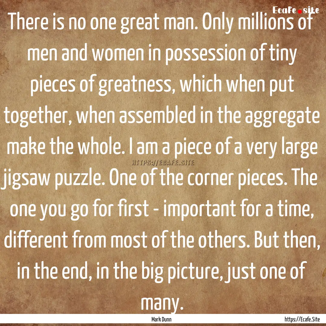 There is no one great man. Only millions.... : Quote by Mark Dunn