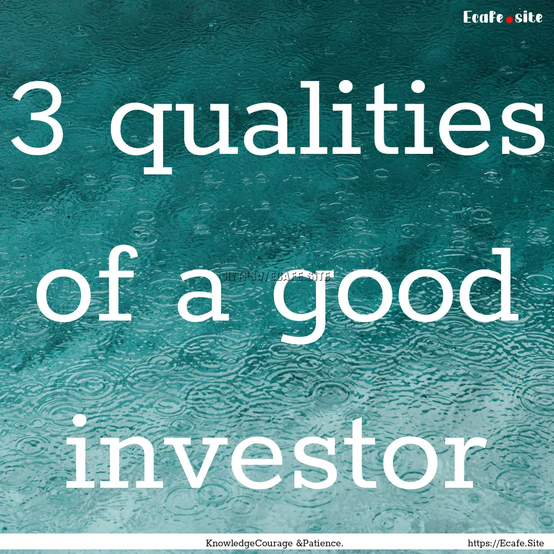 3 qualities of a good investor : Quote by KnowledgeCourage &Patience.