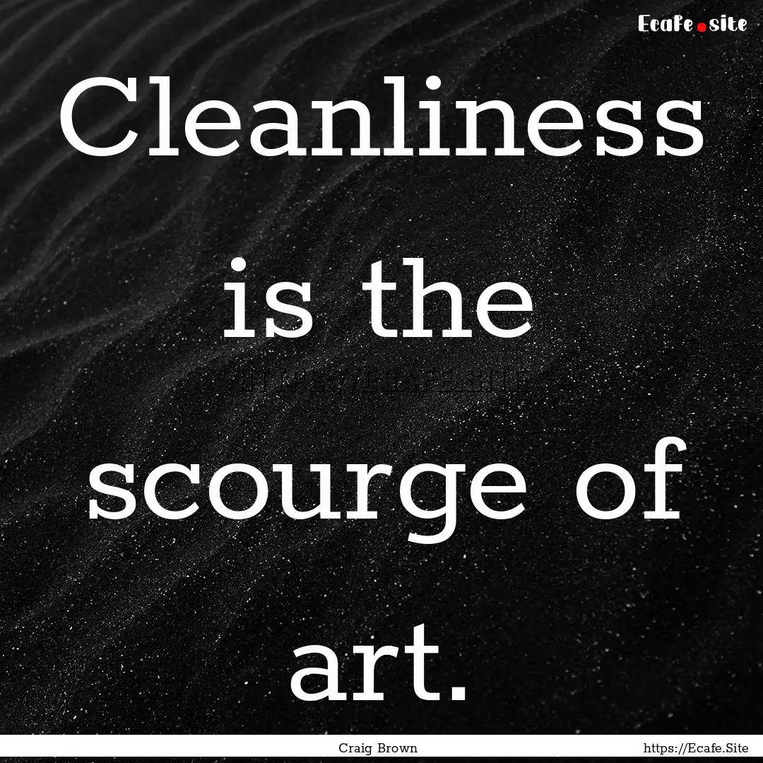 Cleanliness is the scourge of art. : Quote by Craig Brown