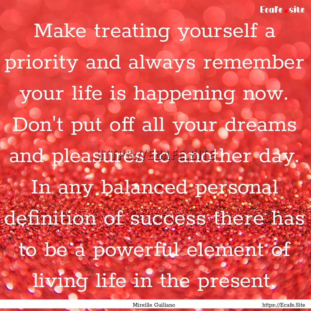 Make treating yourself a priority and always.... : Quote by Mireille Guiliano