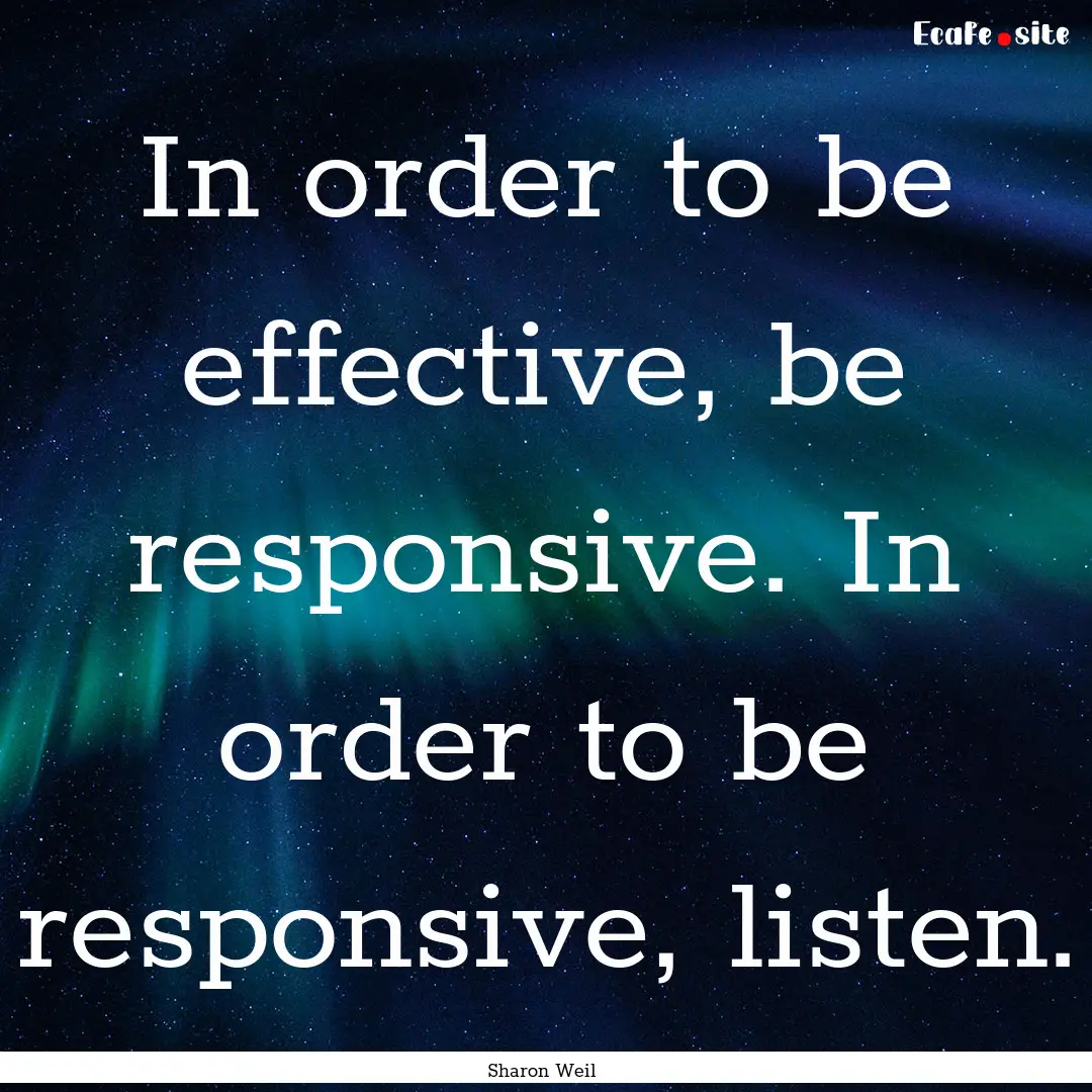 In order to be effective, be responsive..... : Quote by Sharon Weil