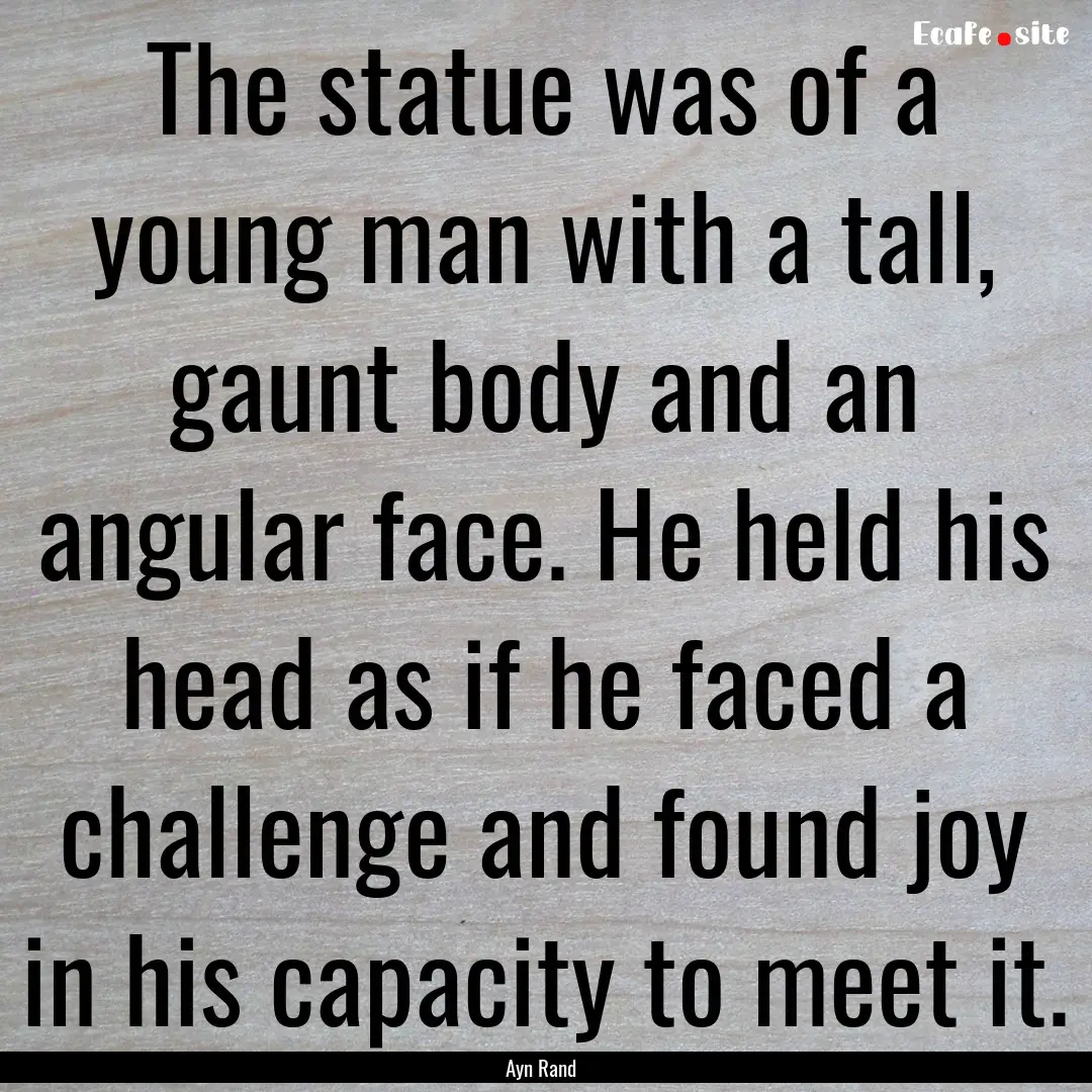 The statue was of a young man with a tall,.... : Quote by Ayn Rand