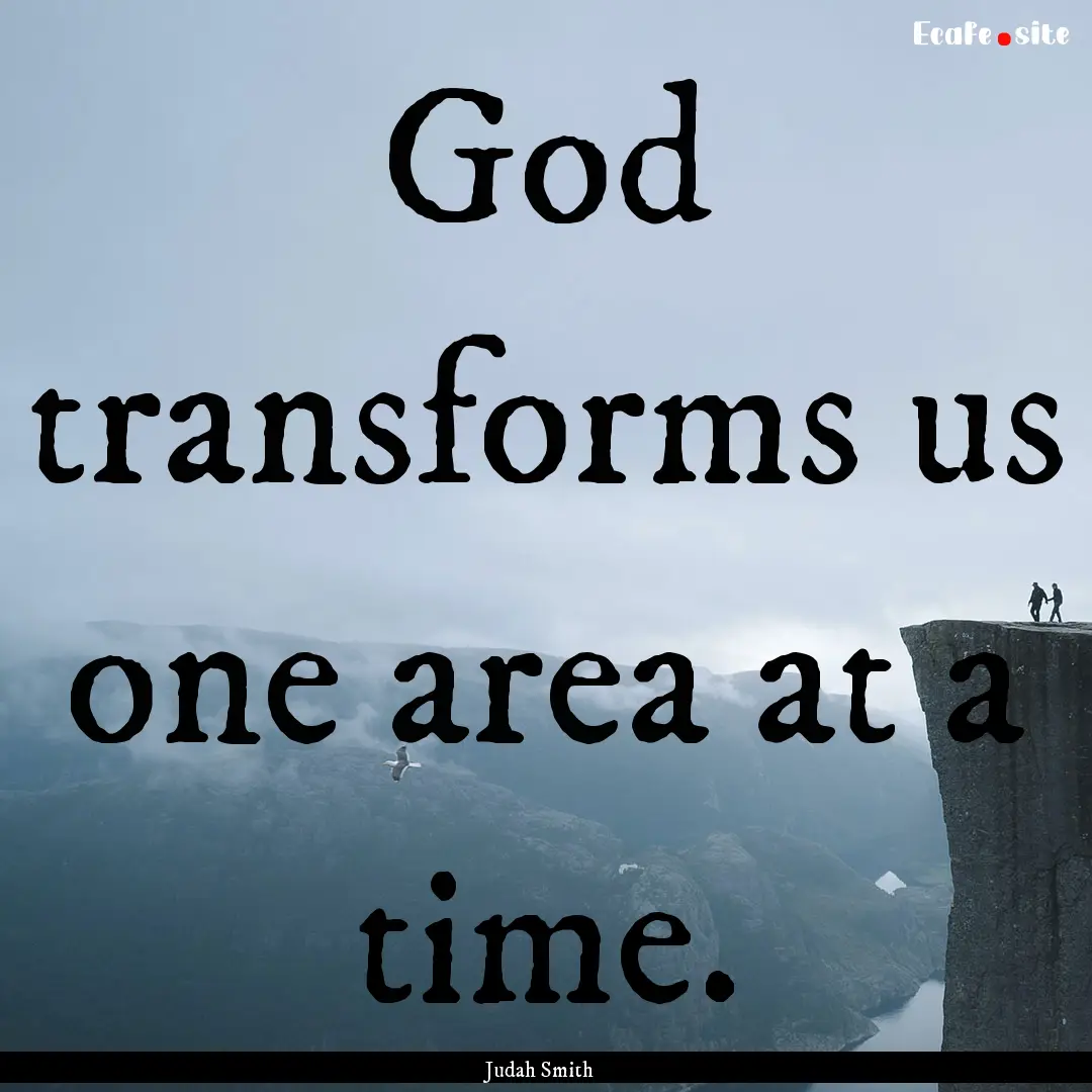 God transforms us one area at a time. : Quote by Judah Smith