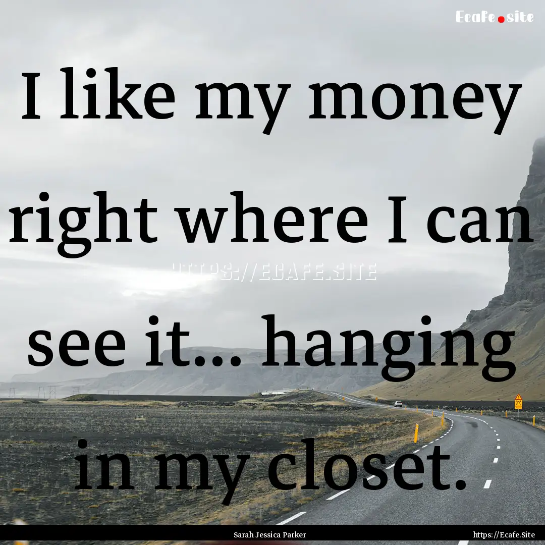 I like my money right where I can see it....... : Quote by Sarah Jessica Parker