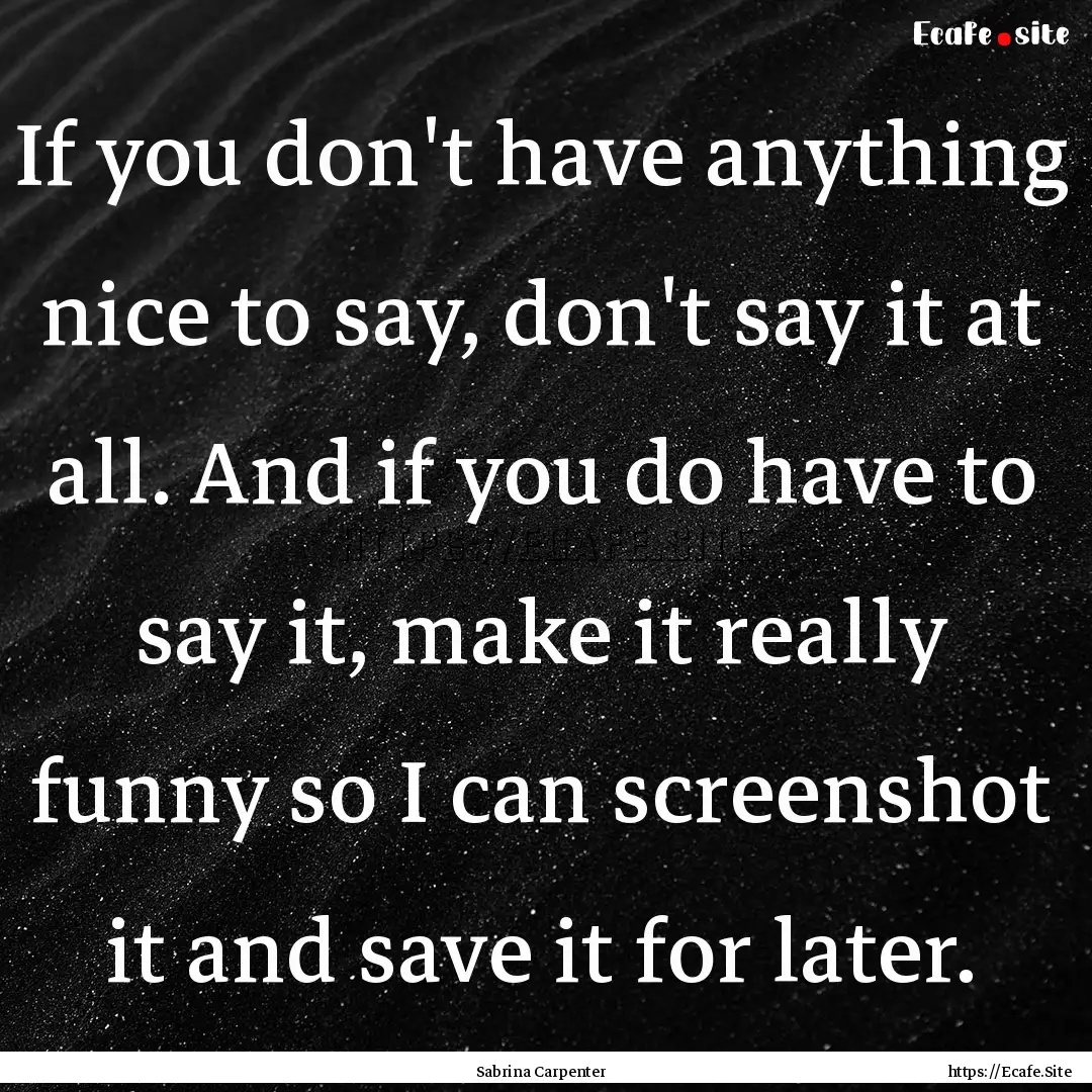 If you don't have anything nice to say, don't.... : Quote by Sabrina Carpenter