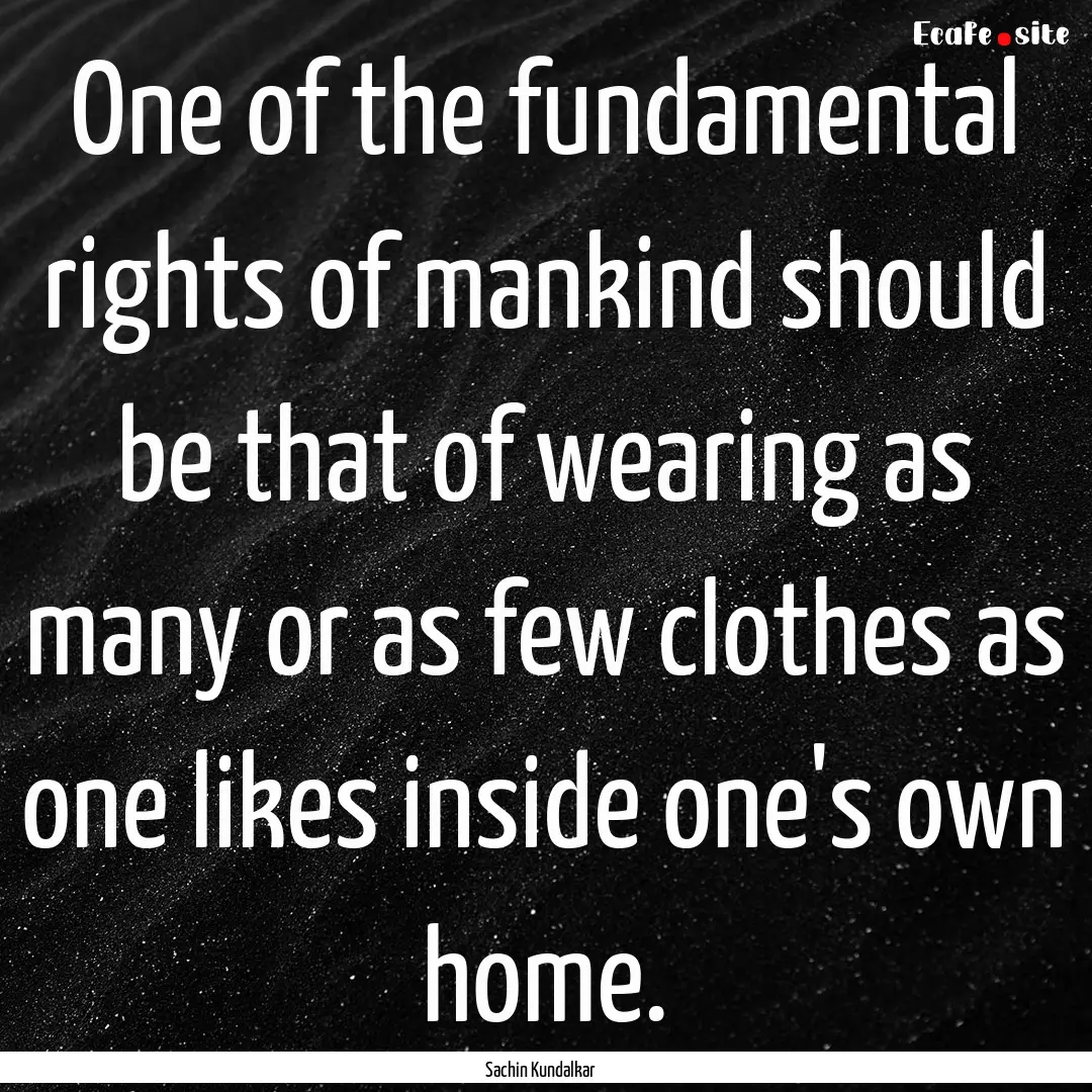 One of the fundamental rights of mankind.... : Quote by Sachin Kundalkar